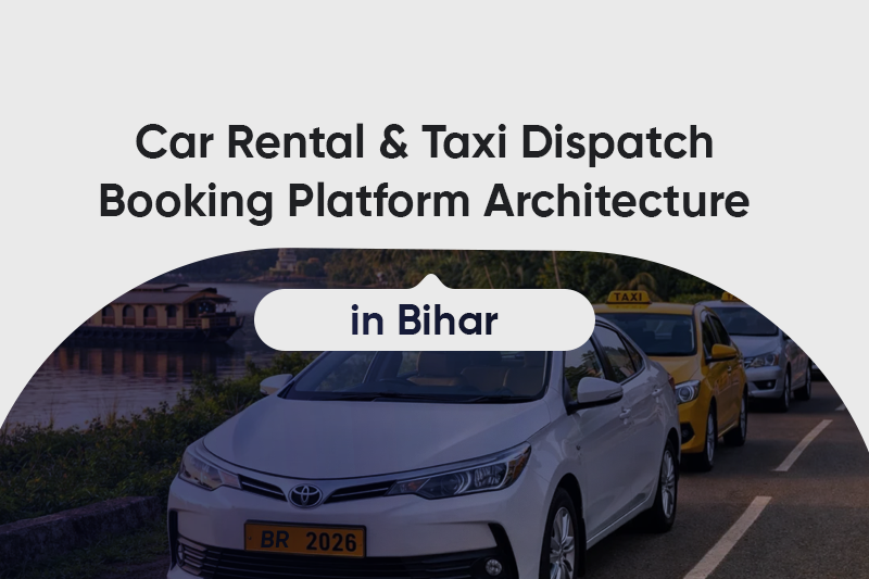 Car Rental & Taxi Dispatch Booking Platform Architecture in Bihar