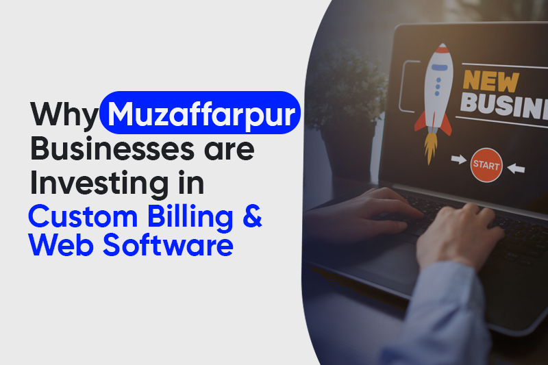 Why Muzaffarpur Businesses are Investing in Custom Billing & Web Software